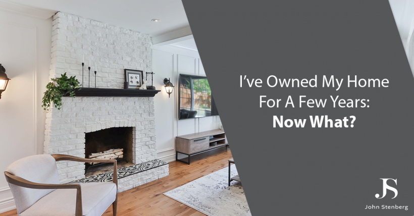 I’ve Owned My Home For A Few Years: Now What?
